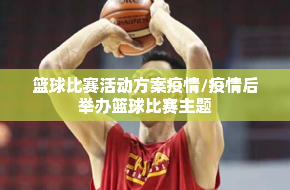 篮球比赛活动方案疫情/疫情后举办篮球比赛主题 篮球比赛活动方案疫情/疫情后举办篮球比赛主题