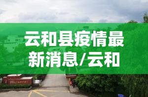 云和县疫情最新消息/云和县百度百科 云和县疫情最新消息/云和县百度百科