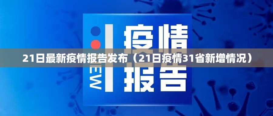 21日最新疫情报告发布(21日疫情31省新增情况) 21日最新疫情报告发布(21日疫情31省新增情况)