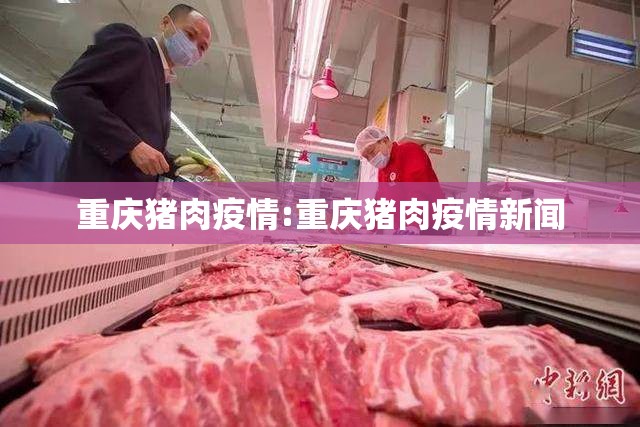 重庆猪肉疫情:重庆猪肉疫情新闻