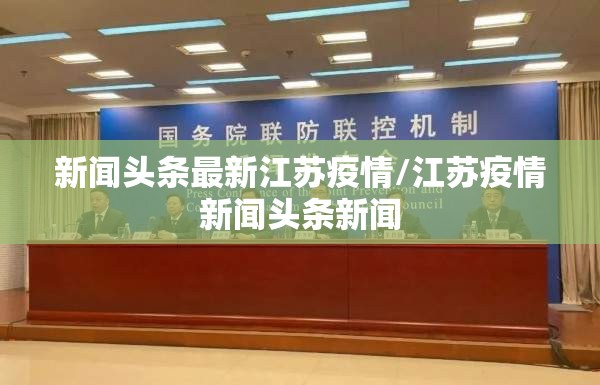 新闻头条最新江苏疫情/江苏疫情新闻头条新闻 新闻头条最新江苏疫情/江苏疫情新闻头条新闻