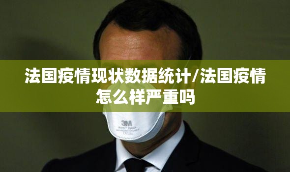 法国疫情现状数据统计/法国疫情怎么样严重吗 法国疫情现状数据统计/法国疫情怎么样严重吗
