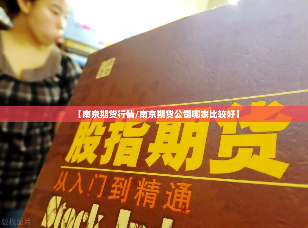 【南京期货行情/南京期货公司哪家比较好】 【南京期货行情/南京期货公司哪家比较好】