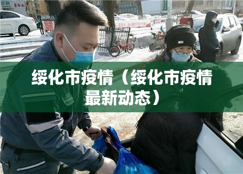绥化市疫情(绥化市疫情最新动态) 绥化市疫情(绥化市疫情最新动态)