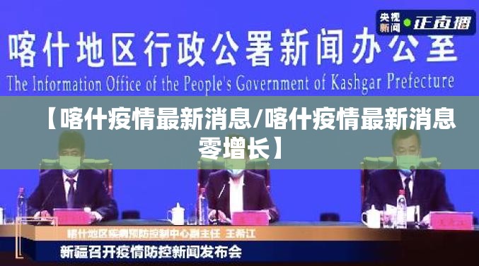【喀什疫情最新消息/喀什疫情最新消息零增长】 【喀什疫情最新消息/喀什疫情最新消息零增长】