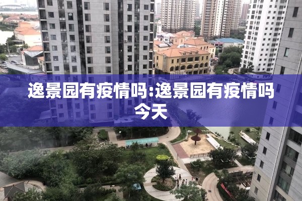 逸景园有疫情吗:逸景园有疫情吗今天 逸景园有疫情吗:逸景园有疫情吗今天