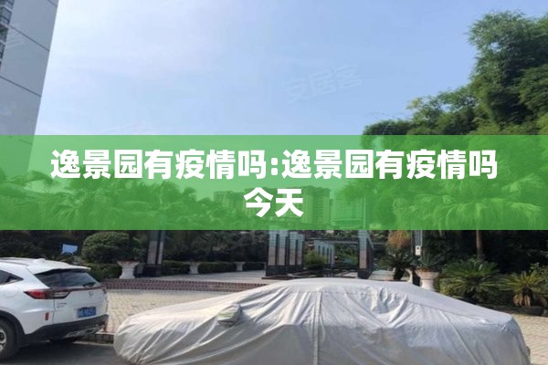 逸景园有疫情吗:逸景园有疫情吗今天 逸景园有疫情吗:逸景园有疫情吗今天