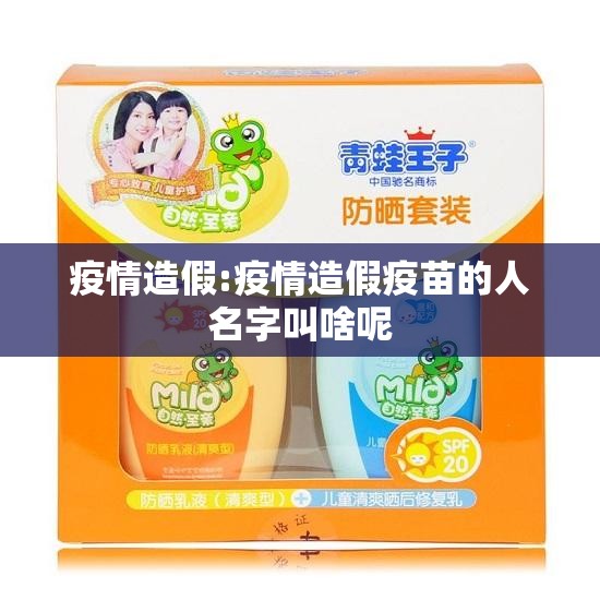 疫情造假:疫情造假疫苗的人名字叫啥呢 疫情造假:疫情造假疫苗的人名字叫啥呢