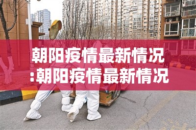 朝阳疫情最新情况:朝阳疫情最新情况