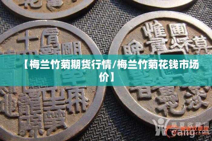 【梅兰竹菊期货行情/梅兰竹菊花钱市场价】 【梅兰竹菊期货行情/梅兰竹菊花钱市场价】