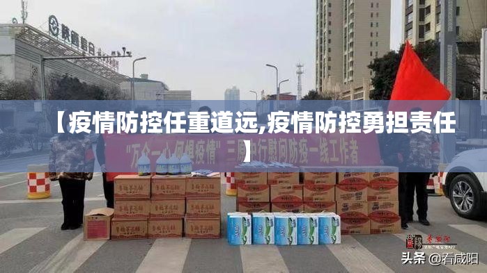 【疫情防控任重道远,疫情防控勇担责任】 【疫情防控任重道远,疫情防控勇担责任】