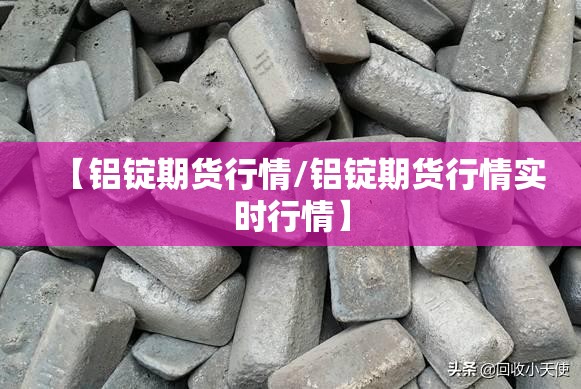 【铝锭期货行情/铝锭期货行情实时行情】