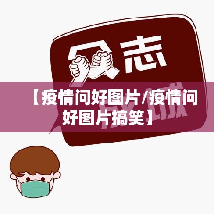 【疫情问好图片/疫情问好图片搞笑】 【疫情问好图片/疫情问好图片搞笑】