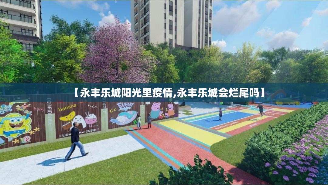 【永丰乐城阳光里疫情,永丰乐城会烂尾吗】 【永丰乐城阳光里疫情,永丰乐城会烂尾吗】