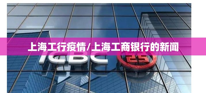 上海工行疫情/上海工商银行的新闻 上海工行疫情/上海工商银行的新闻