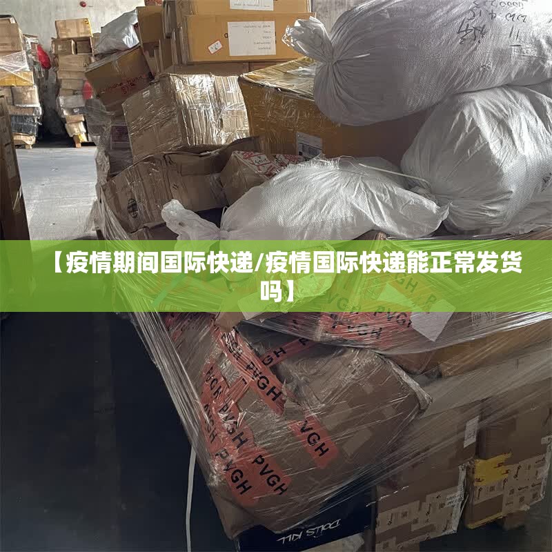 【疫情期间国际快递/疫情国际快递能正常发货吗】 【疫情期间国际快递/疫情国际快递能正常发货吗】