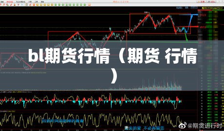 bl期货行情(期货 行情) bl期货行情(期货 行情)