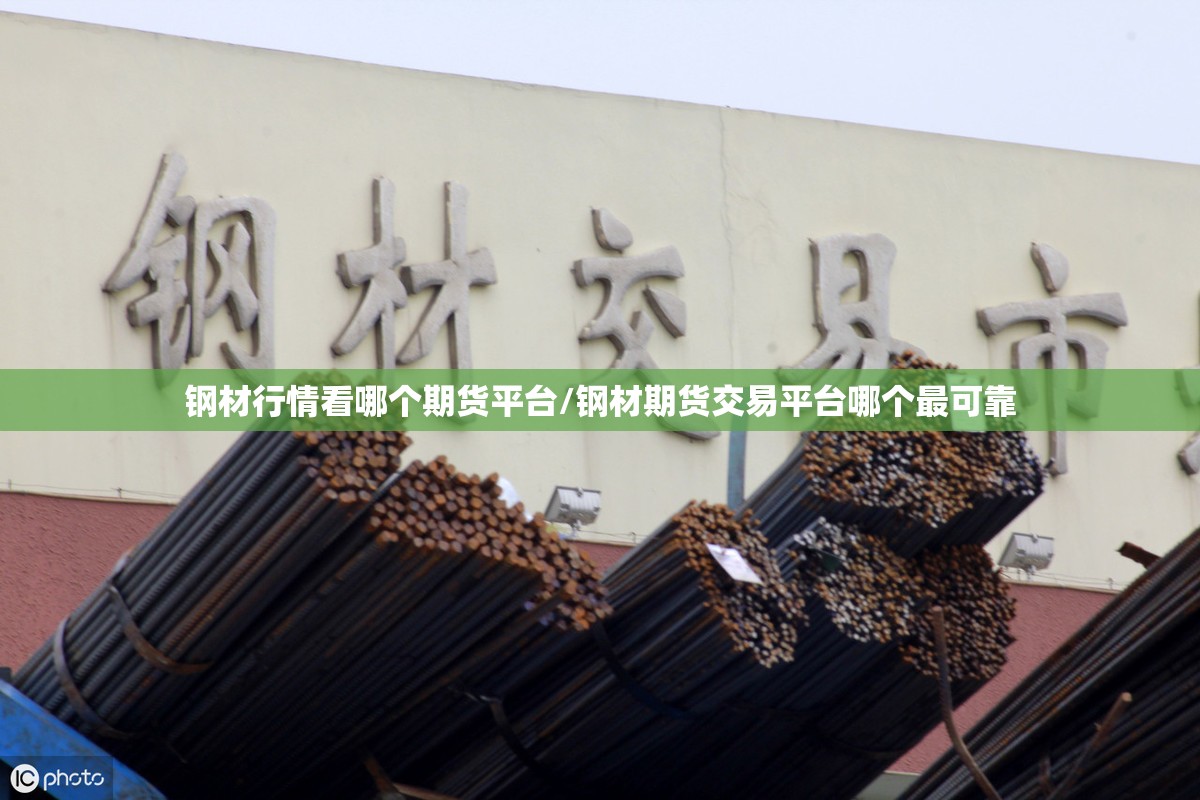 钢材行情看哪个期货平台/钢材期货交易平台哪个最可靠 钢材行情看哪个期货平台/钢材期货交易平台哪个最可靠