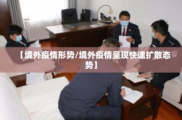 【境外疫情形势/境外疫情呈现快速扩散态势】 【境外疫情形势/境外疫情呈现快速扩散态势】