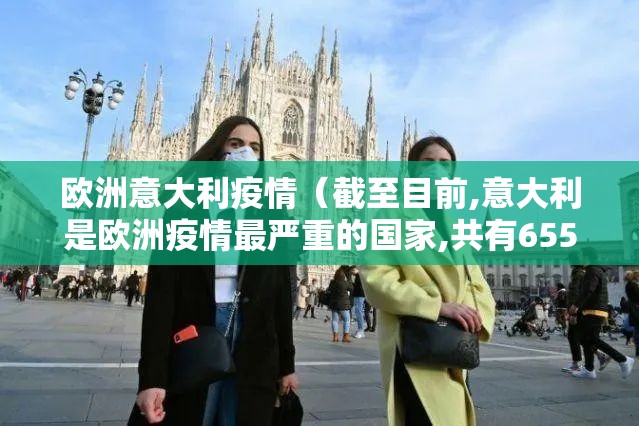 欧洲意大利疫情(截至目前,意大利是欧洲疫情最严重的国家,共有655) 欧洲意大利疫情(截至目前,意大利是欧洲疫情最严重的国家,共有655)