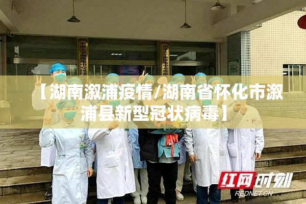 【湖南溆浦疫情/湖南省怀化市溆浦县新型冠状病毒】 【湖南溆浦疫情/湖南省怀化市溆浦县新型冠状病毒】