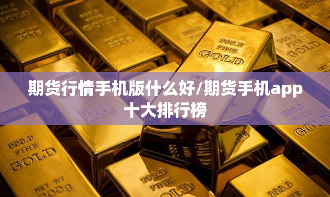 期货行情手机版什么好/期货手机app十大排行榜 期货行情手机版什么好/期货手机app十大排行榜