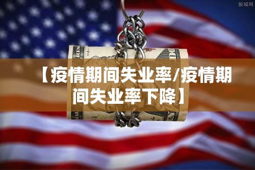 【疫情期间失业率/疫情期间失业率下降】