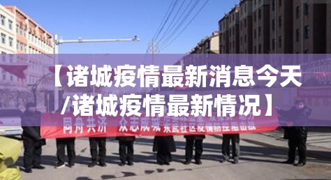 【诸城疫情最新消息今天/诸城疫情最新情况】 【诸城疫情最新消息今天/诸城疫情最新情况】