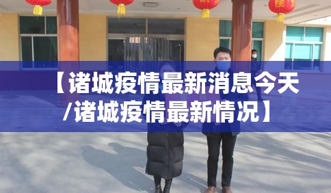 【诸城疫情最新消息今天/诸城疫情最新情况】 【诸城疫情最新消息今天/诸城疫情最新情况】