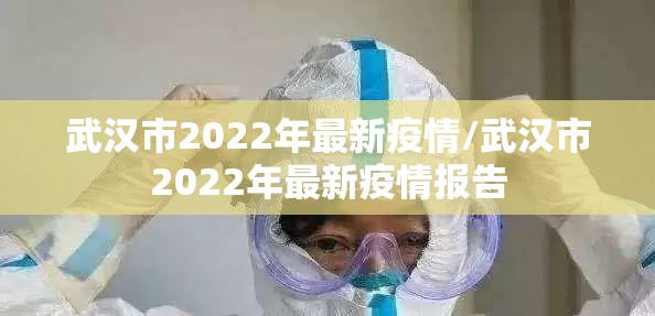 武汉市2022年最新疫情/武汉市2022年最新疫情报告 武汉市2022年最新疫情/武汉市2022年最新疫情报告
