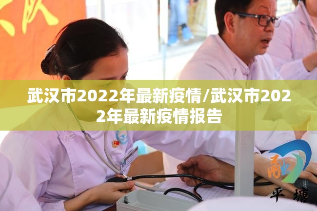 武汉市2022年最新疫情/武汉市2022年最新疫情报告 武汉市2022年最新疫情/武汉市2022年最新疫情报告