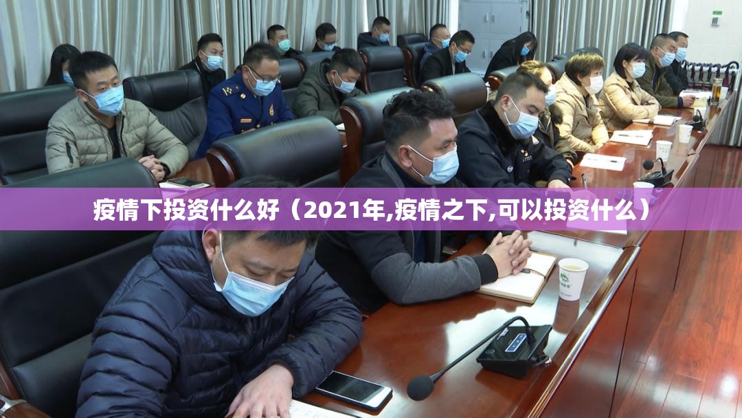 疫情下投资什么好(2021年,疫情之下,可以投资什么) 疫情下投资什么好(2021年,疫情之下,可以投资什么)