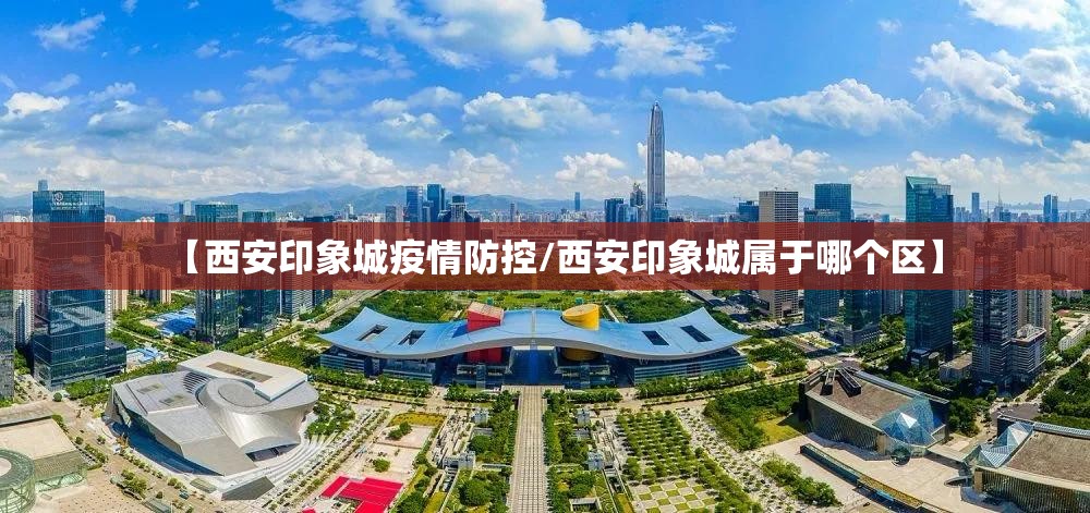 【西安印象城疫情防控/西安印象城属于哪个区】 【西安印象城疫情防控/西安印象城属于哪个区】