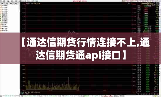 【通达信期货行情连接不上,通达信期货通api接口】 【通达信期货行情连接不上,通达信期货通api接口】