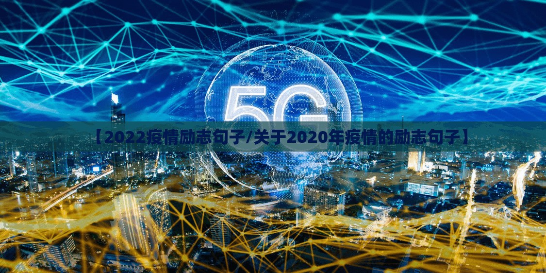 【2022疫情励志句子/关于2020年疫情的励志句子】 【2022疫情励志句子/关于2020年疫情的励志句子】