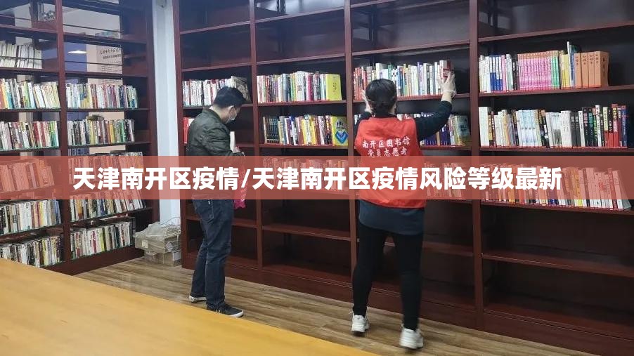 天津南开区疫情/天津南开区疫情风险等级最新 天津南开区疫情/天津南开区疫情风险等级最新
