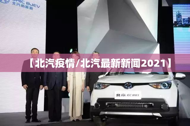 【北汽疫情/北汽最新新闻2021】