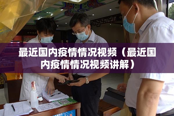 最近国内疫情情况视频(最近国内疫情情况视频讲解) 最近国内疫情情况视频(最近国内疫情情况视频讲解)