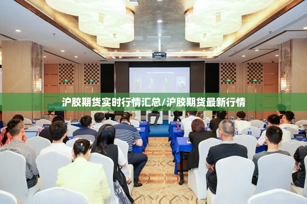 沪胶期货实时行情汇总/沪胶期货最新行情 沪胶期货实时行情汇总/沪胶期货最新行情