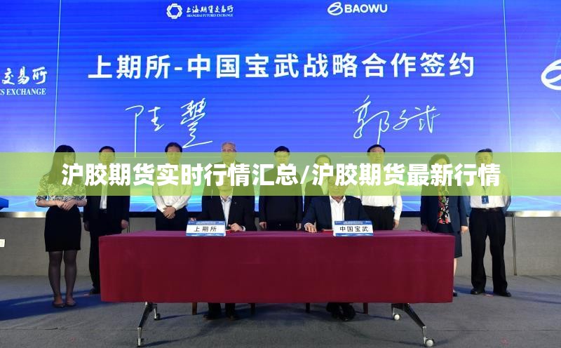 沪胶期货实时行情汇总/沪胶期货最新行情 沪胶期货实时行情汇总/沪胶期货最新行情