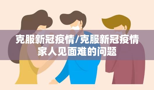 克服新冠疫情/克服新冠疫情家人见面难的问题