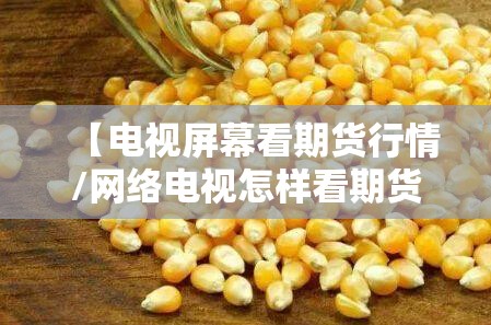 【电视屏幕看期货行情/网络电视怎样看期货】 【电视屏幕看期货行情/网络电视怎样看期货】