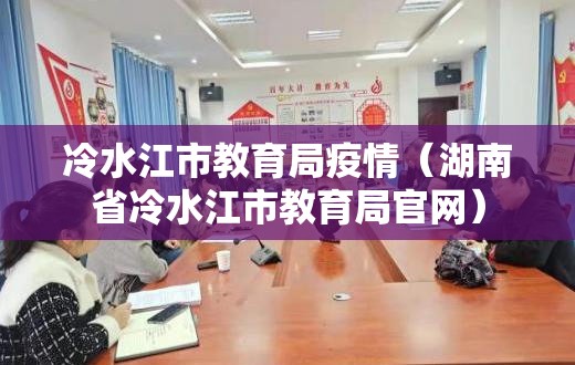 冷水江市教育局疫情(湖南省冷水江市教育局官网) 冷水江市教育局疫情(湖南省冷水江市教育局官网)