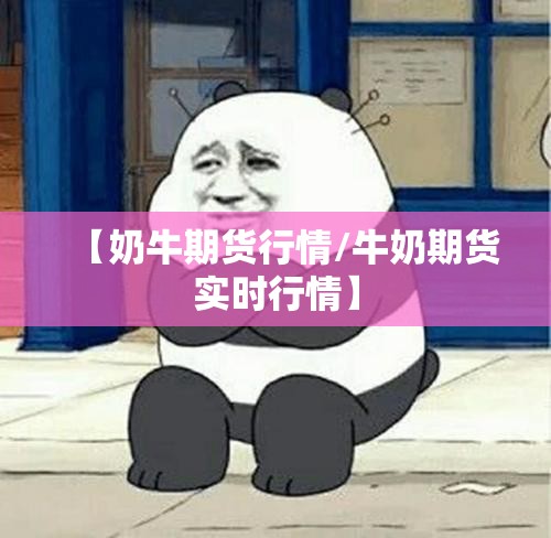 【奶牛期货行情/牛奶期货实时行情】 【奶牛期货行情/牛奶期货实时行情】
