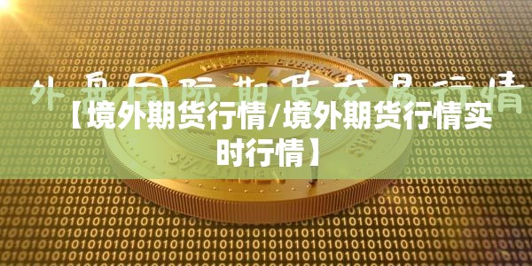 【境外期货行情/境外期货行情实时行情】 【境外期货行情/境外期货行情实时行情】
