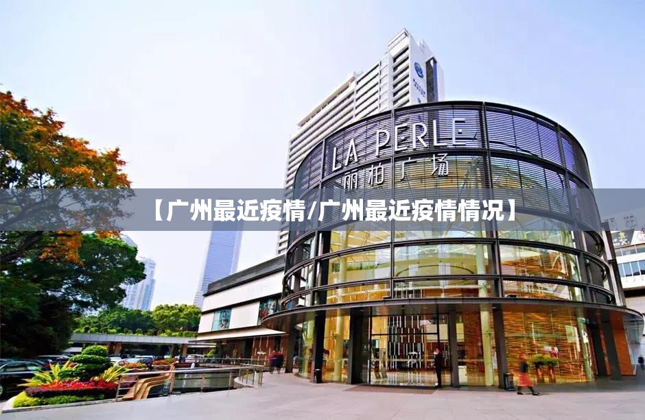 【广州最近疫情/广州最近疫情情况】