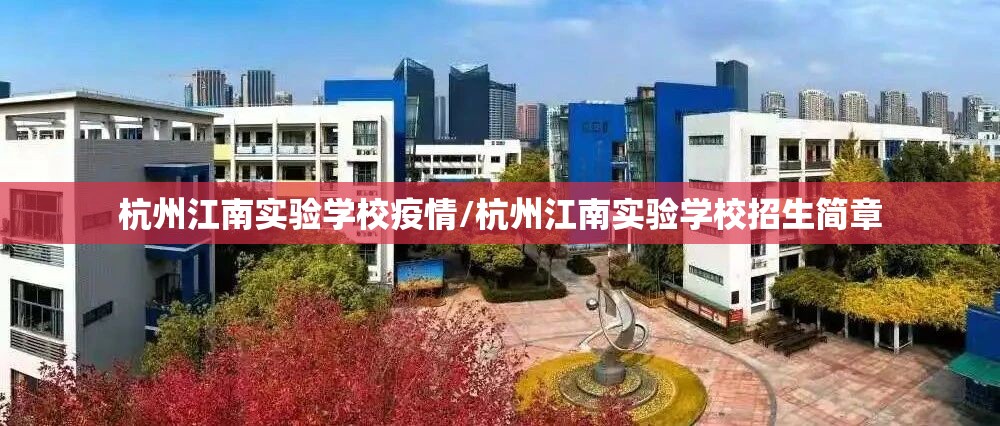 杭州江南实验学校疫情/杭州江南实验学校招生简章 杭州江南实验学校疫情/杭州江南实验学校招生简章
