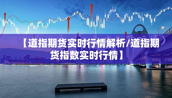 【道指期货实时行情解析/道指期货指数实时行情】