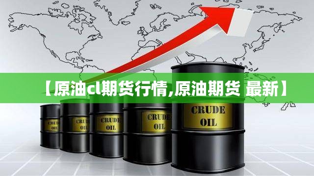 【原油cl期货行情,原油期货 最新】