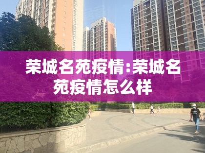 荣城名苑疫情:荣城名苑疫情怎么样 荣城名苑疫情:荣城名苑疫情怎么样